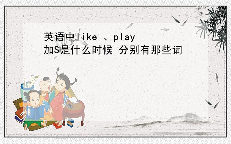 英语中like 、play 加S是什么时候 分别有那些词