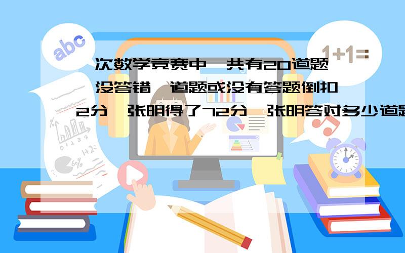 一次数学竞赛中,共有20道题,没答错一道题或没有答题倒扣2分,张明得了72分,张明答对多少道题?