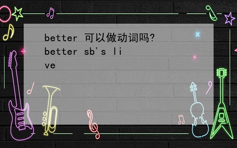 better 可以做动词吗?better sb's live