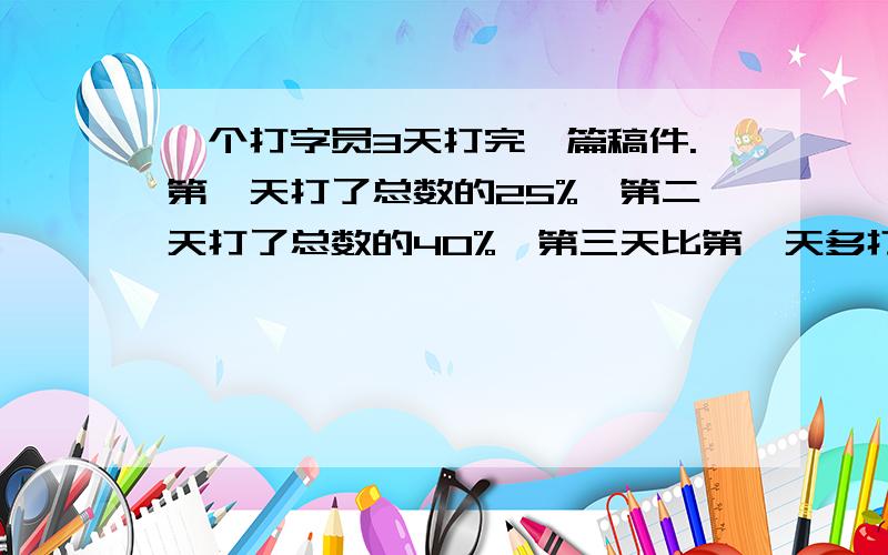 一个打字员3天打完一篇稿件.第一天打了总数的25%,第二天打了总数的40%,第三天比第一天多打16页.这篇稿件有多少页?