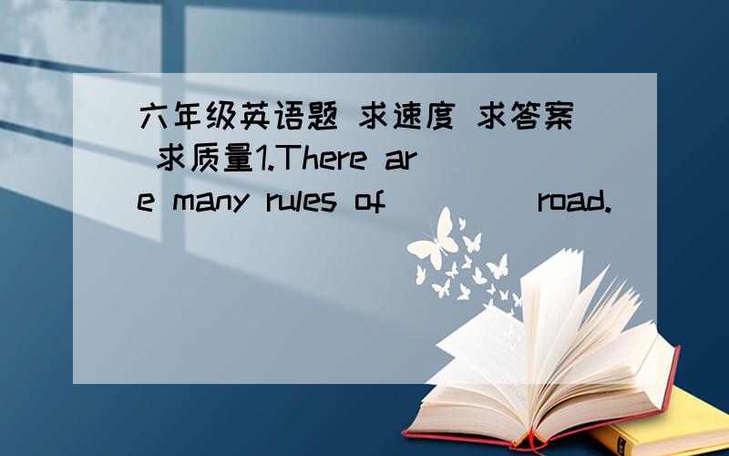 六年级英语题 求速度 求答案 求质量1.There are many rules of ____road.                   A.a     B.an     C.the    D./2.Visitors must not____the rubbish.                     A.take    B.leave  C.bring    D.forget3.Please don;t ____the ha