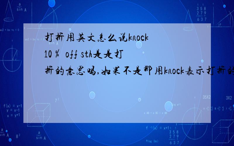 打折用英文怎么说knock 10％ off sth是是打折的意思吗,如果不是那用knock表示打折的词语或词组还有吗,