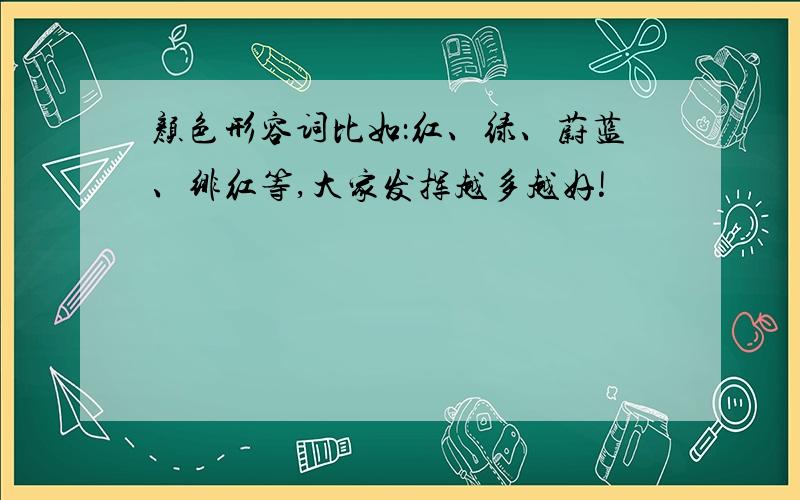 颜色形容词比如：红、绿、蔚蓝、绯红等,大家发挥越多越好!