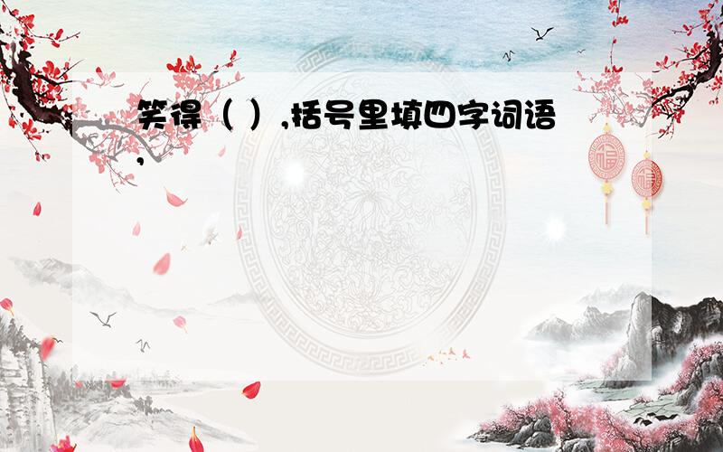 笑得（ ）,括号里填四字词语,