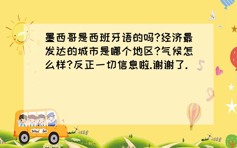 墨西哥是西班牙语的吗?经济最发达的城市是哪个地区?气候怎么样?反正一切信息啦.谢谢了.