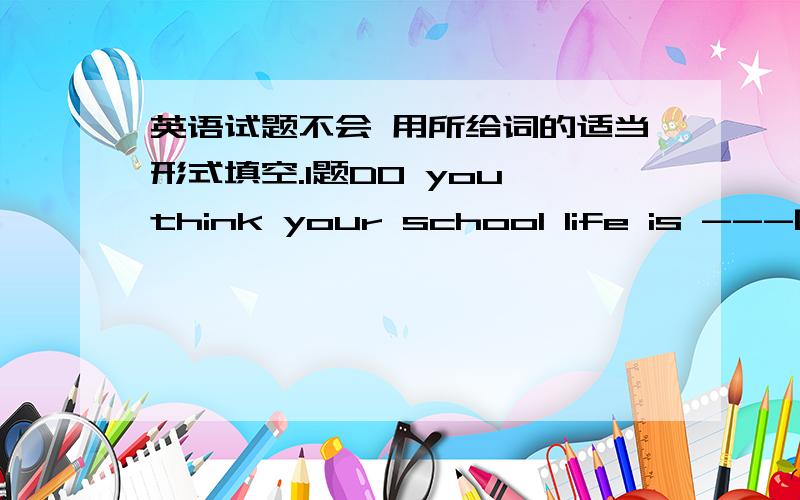 英语试题不会 用所给词的适当形式填空.1题DO you think your school life is ---[color]?2 I'm afraid he has made the wrong -----[decide] on that matter.3 He got the gift on his ----[twenty] birthday.4 They finished the job all by ----[th