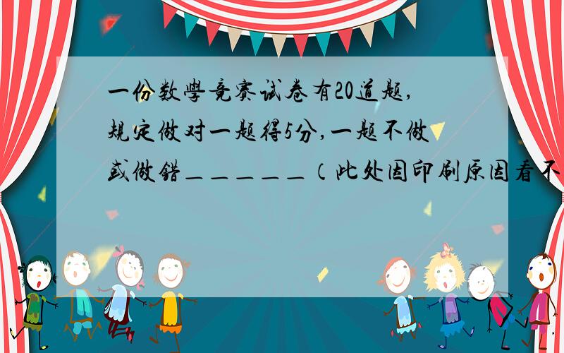 一份数学竞赛试卷有20道题,规定做对一题得5分,一题不做或做错＿＿＿＿＿（此处因印刷原因看不清楚）文文做对了16道题,但只得了74分,这是为什么?请尝试把原题补充完整,并解答（用一元一