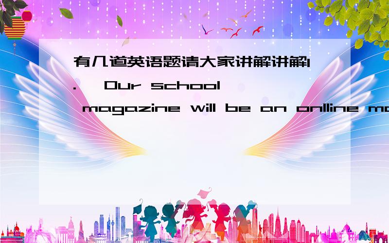 有几道英语题请大家讲解讲解1.   Our school magazine will be an onlline magazine_______     A:now on                               B:from now on     C:now later                            D:from later on2.  It is time to take actions , or