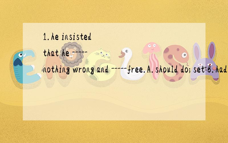 1.he insisted that he ----- nothing wrong and -----free.A.should do;set B.had done;set C.had done;be set D.did;was set2.there is ---thing as a free lunch.A.no such B.not such C.no a D.no such a3.there are oniy a -----number of students playing in the