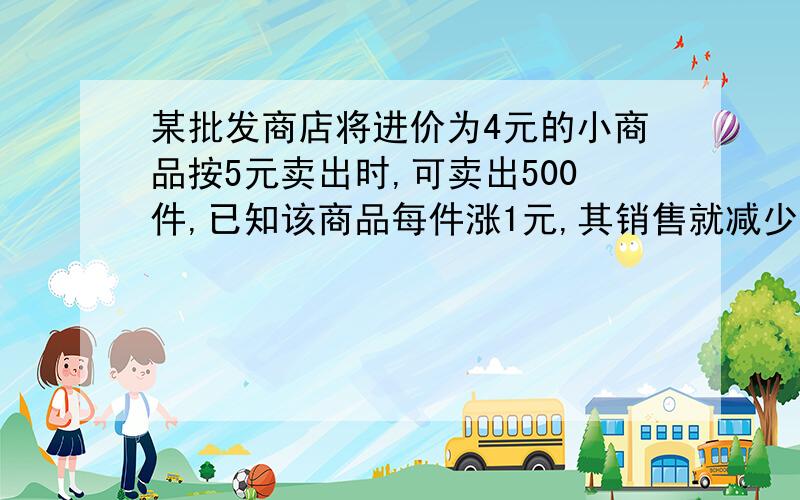 某批发商店将进价为4元的小商品按5元卖出时,可卖出500件,已知该商品每件涨1元,其销售就减少10件,问若要赚得3080元的利润,售价应定为多少元?急