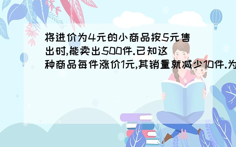 将进价为4元的小商品按5元售出时,能卖出500件.已知这种商品每件涨价1元,其销量就减少10件.为了赚得3440元的利润,售价应定为多少?这时应进货多少件?