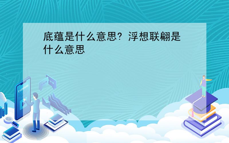 底蕴是什么意思? 浮想联翩是什么意思