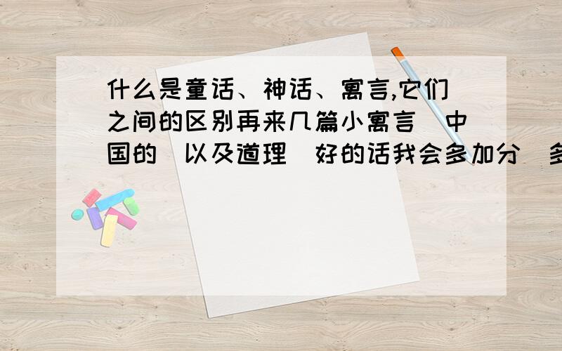 什么是童话、神话、寓言,它们之间的区别再来几篇小寓言（中国的）以及道理（好的话我会多加分）多弄几个寓言