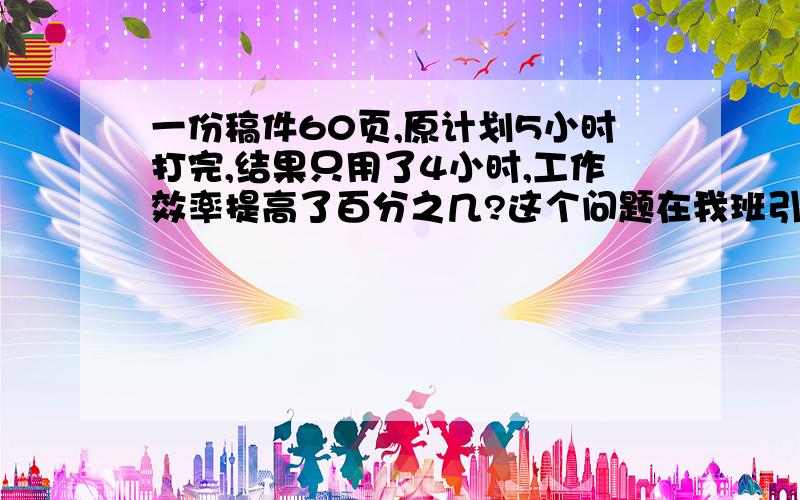 一份稿件60页,原计划5小时打完,结果只用了4小时,工作效率提高了百分之几?这个问题在我班引起了了争议,请问最后结果是20%,还是25%,请讲出理由或算式,