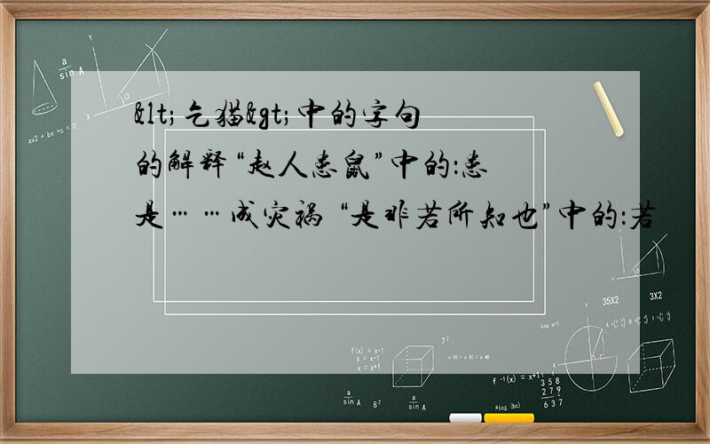 <乞猫>中的字句的解释“赵人患鼠”中的：患 是……成灾祸 “是非若所知也”中的：若