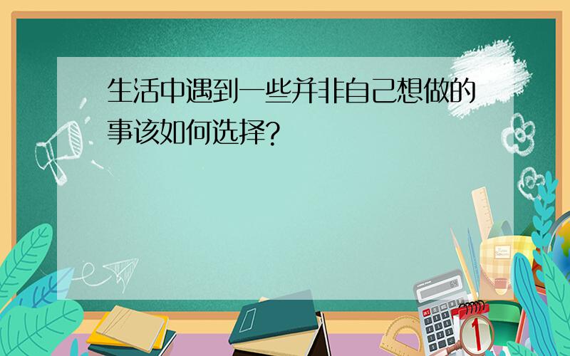 生活中遇到一些并非自己想做的事该如何选择?