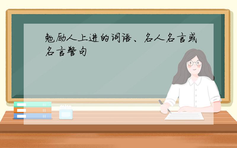 勉励人上进的词语、名人名言或名言警句