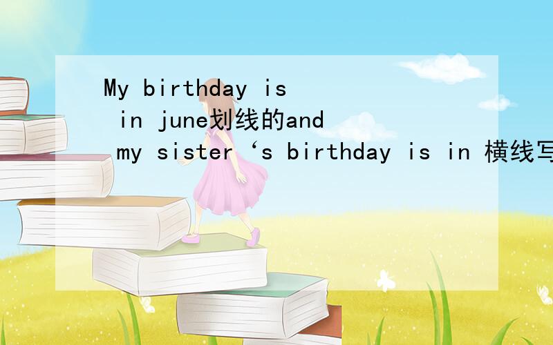 My birthday is in june划线的and my sister‘s birthday is in 横线写 同类词