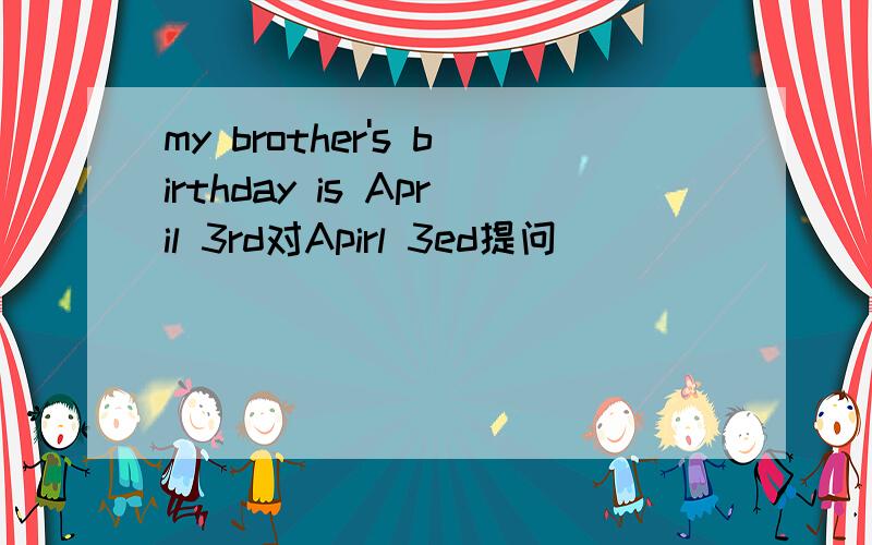 my brother's birthday is April 3rd对Apirl 3ed提问