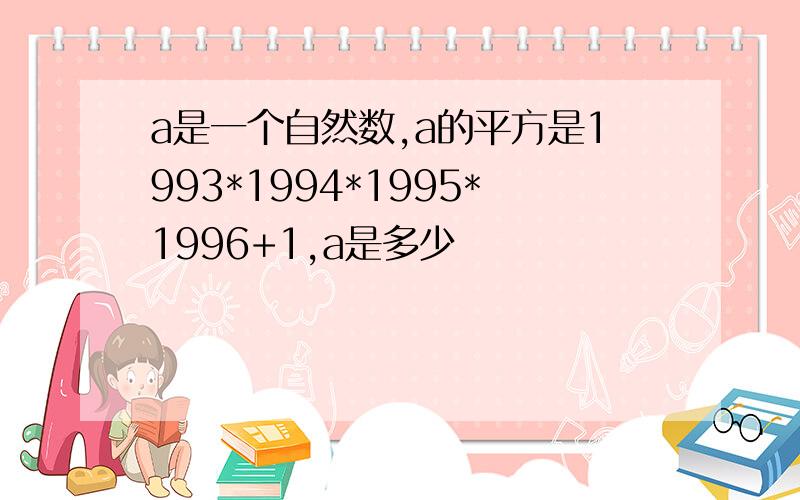 a是一个自然数,a的平方是1993*1994*1995*1996+1,a是多少