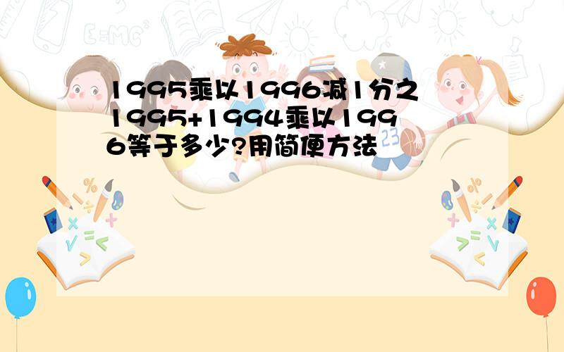 1995乘以1996减1分之1995+1994乘以1996等于多少?用简便方法