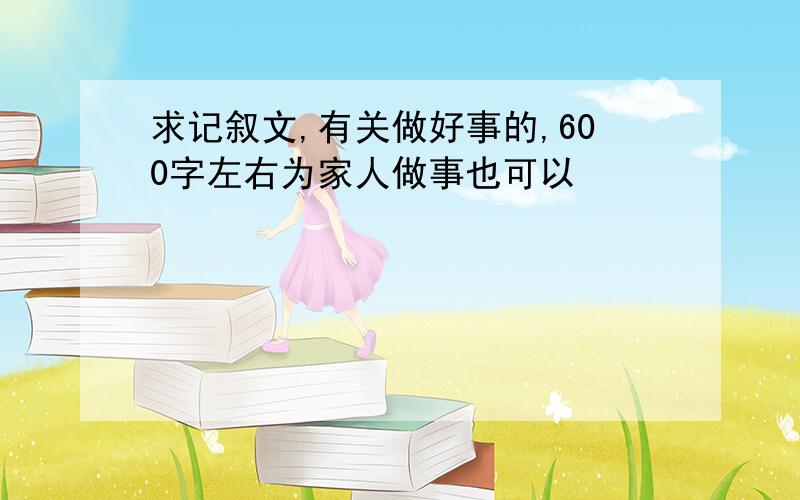 求记叙文,有关做好事的,600字左右为家人做事也可以