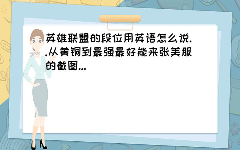 英雄联盟的段位用英语怎么说..从黄铜到最强最好能来张美服的截图...