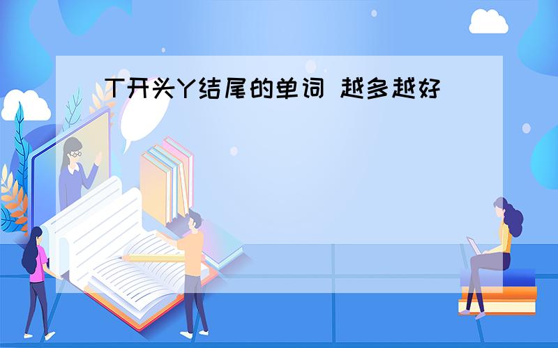 T开头Y结尾的单词 越多越好