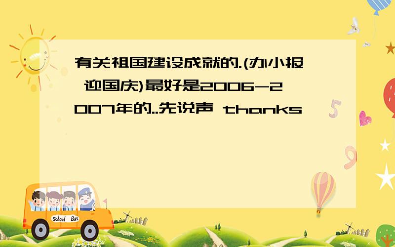 有关祖国建设成就的.(办小报 迎国庆)最好是2006-2007年的..先说声 thanks