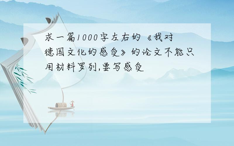 求一篇1000字左右的《我对德国文化的感受》的论文不能只用材料罗列,要写感受