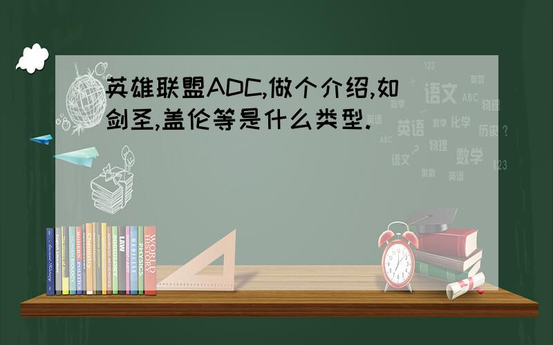 英雄联盟ADC,做个介绍,如剑圣,盖伦等是什么类型.