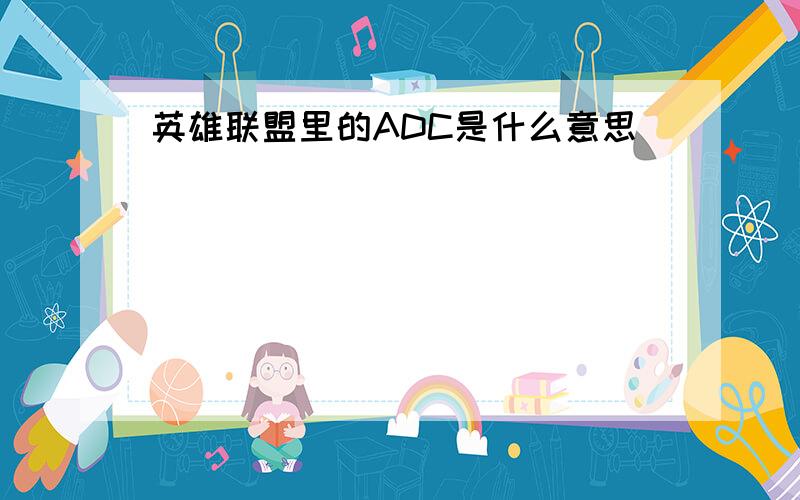 英雄联盟里的ADC是什么意思