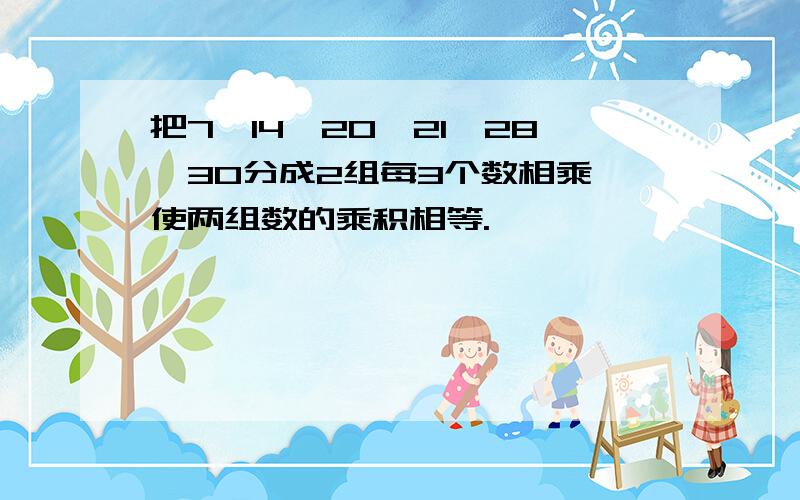 把7、14、20、21、28、30分成2组每3个数相乘,使两组数的乘积相等.