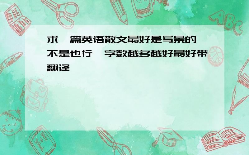 求一篇英语散文最好是写景的,不是也行,字数越多越好最好带翻译