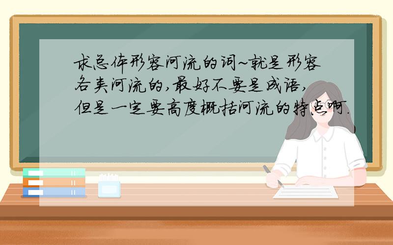 求总体形容河流的词~就是形容各类河流的,最好不要是成语,但是一定要高度概括河流的特点啊.