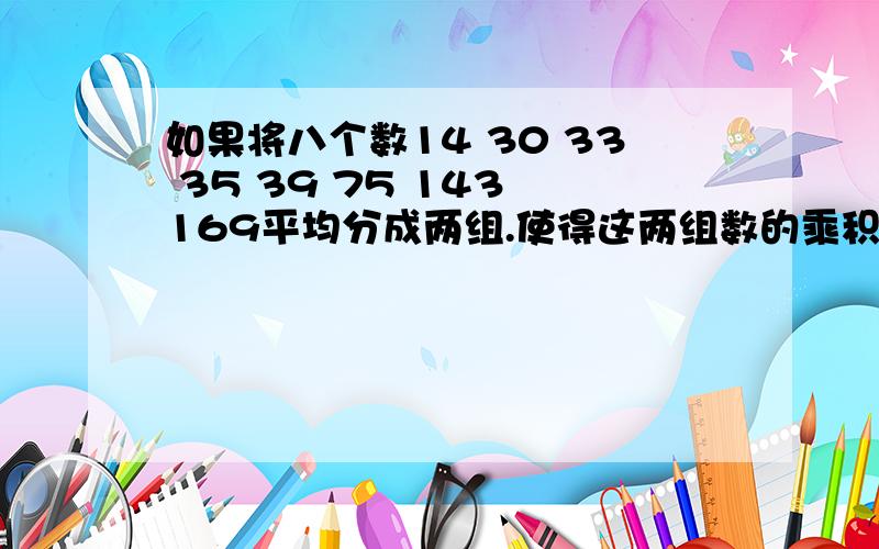 如果将八个数14 30 33 35 39 75 143 169平均分成两组.使得这两组数的乘积相等,怎么分?