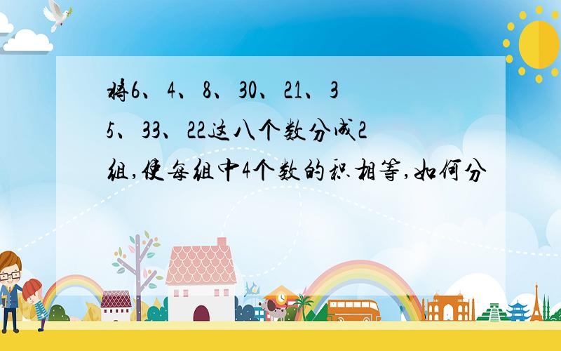 将6、4、8、30、21、35、33、22这八个数分成2组,使每组中4个数的积相等,如何分