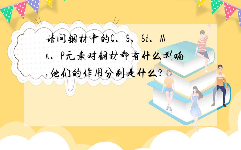 请问钢材中的C、S、Si、Mn、P元素对钢材都有什么影响,他们的作用分别是什么?