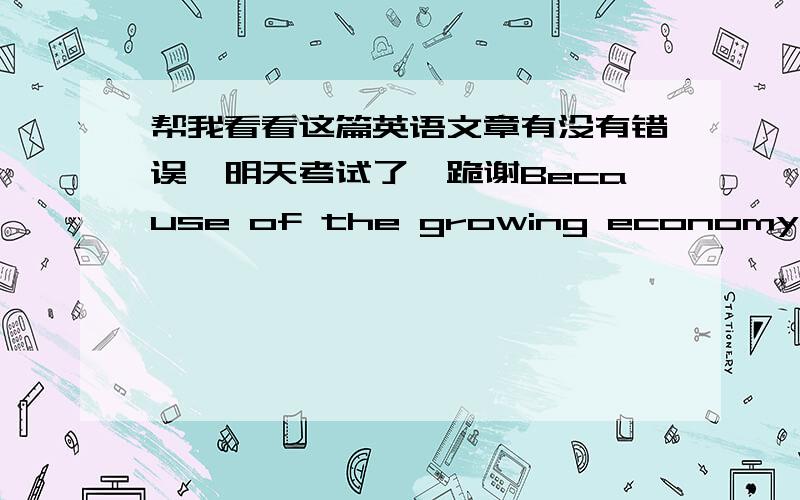 帮我看看这篇英语文章有没有错误,明天考试了,跪谢Because of the growing economy, job stress become a very common thing to the young people. It affects not only our working but also our daily life. How can we prevent the job stress?