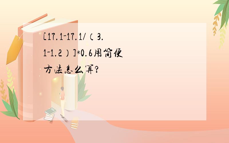 [17.1-17.1/（3.1-1.2）]*0.6用简便方法怎么算?