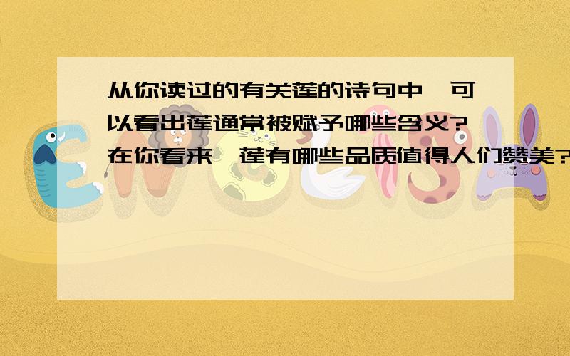 从你读过的有关莲的诗句中,可以看出莲通常被赋予哪些含义?在你看来,莲有哪些品质值得人们赞美?写成150字段落