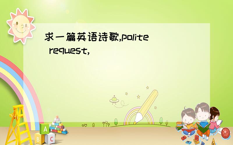 求一篇英语诗歌,polite request,