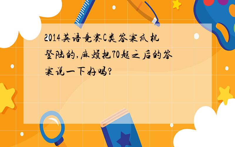 2014英语竞赛C类答案爪机登陆的,麻烦把70题之后的答案说一下好吗?