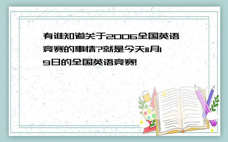 有谁知道关于2006全国英语竞赛的事情?就是今天11月19日的全国英语竞赛!