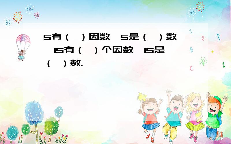 5有（ ）因数,5是（ ）数,15有（ ）个因数,15是（ ）数.