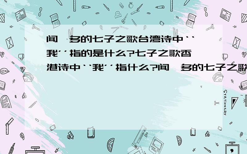 闻一多的七子之歌台湾诗中‘‘我’’指的是什么?七子之歌香港诗中‘‘我’’指什么?闻一多的七子之歌里的‘‘母亲’’指什么?这两首诗表达的都是什么?