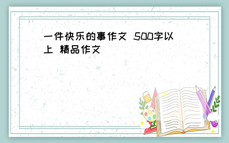 一件快乐的事作文 500字以上 精品作文