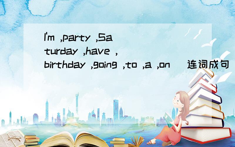 I'm ,party ,Saturday ,have ,birthday ,going ,to ,a ,on (连词成句）