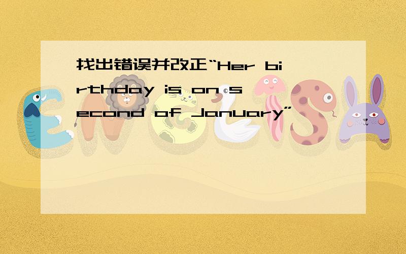 找出错误并改正“Her birthday is on second of January”