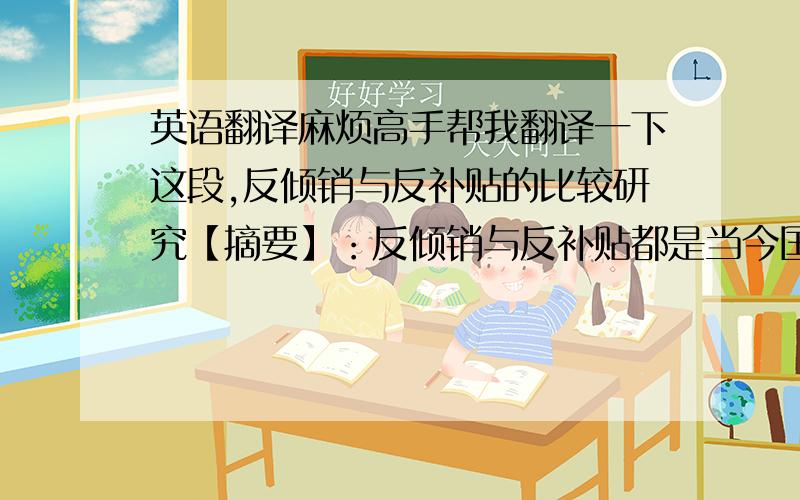 英语翻译麻烦高手帮我翻译一下这段,反倾销与反补贴的比较研究【摘要】：反倾销与反补贴都是当今国际贸易组织规定下的各国实施贸易保护的非贸易手段,为进口国产业受到不正当竞争行